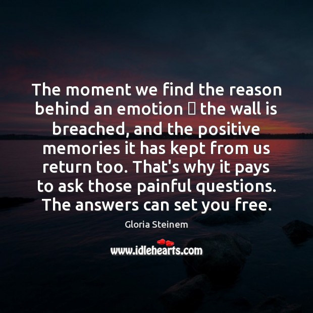The moment we find the reason behind an emotion  the wall is Gloria Steinem Picture Quote